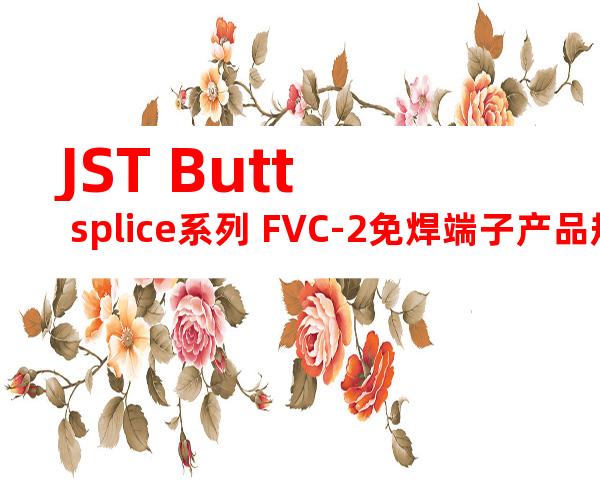 JST Butt splice系列 FVC-2免焊端子产品规格书
